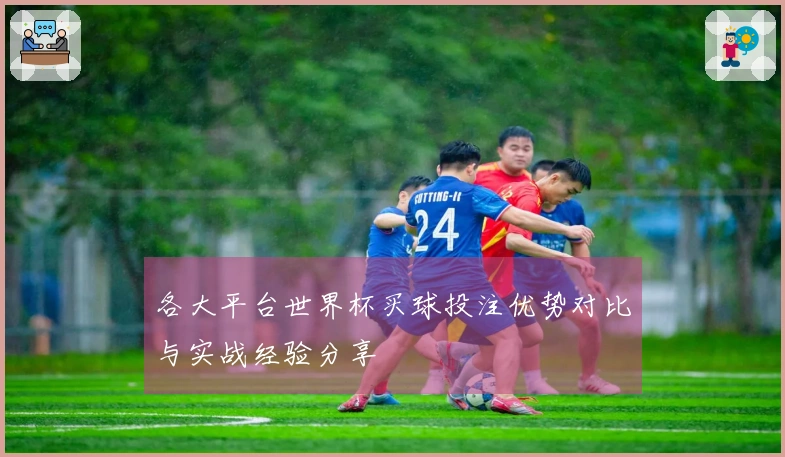 各大平台世界杯买球投注优势对比与实战经验分享