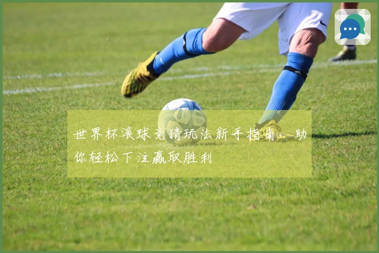 世界杯滚球竞猜玩法新手指南，助你轻松下注赢取胜利