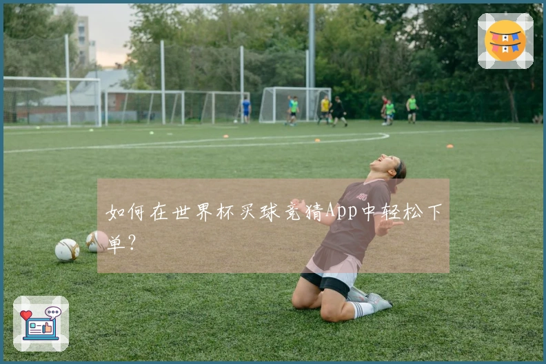 如何在世界杯买球竞猜App中轻松下单？