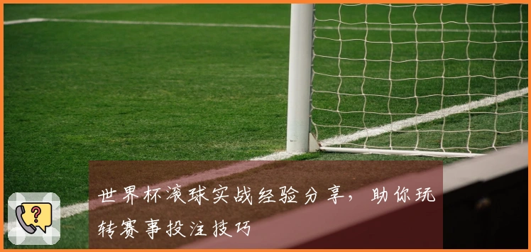世界杯滚球实战经验分享，助你玩转赛事投注技巧