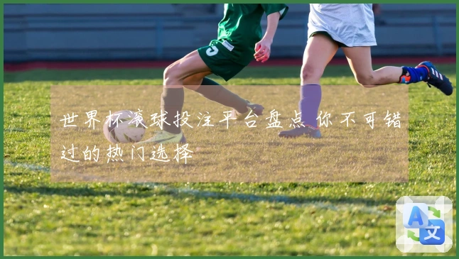 世界杯滚球投注平台盘点 你不可错过的热门选择